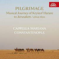 Cappella Mariana, Constantinop: Pilgrimage: Hudební pouť Kryštofa Haranta do Jeruzaléma / Circa 1600