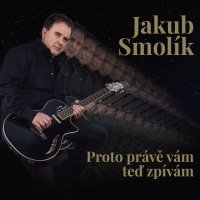 Smolík Jakub: Proto právě vám teď zpívám