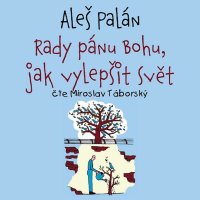 Rady pánu Bohu, jak vylepšit svět (Palán - Táborský Miroslav)