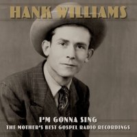 Williams Hank: I’m Gonna Sing: The Mother’s Best Gospel Radio Recordings