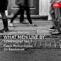 Česká filharmonie, Bělohlávek Jiří: Martinů: What Men Live By, Symfonie č. 1