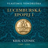 Lucemburská epopej I. Král cizinec (1309 - 1333) (Vondruška - Táborský Miroslav)